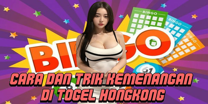 Cara Dan Trik Kemenangan Di Togel Hongkong