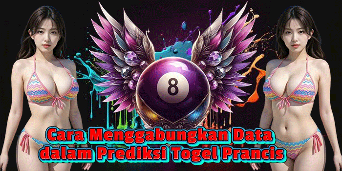 Cara Menggabungkan Data dalam Prediksi Togel Prancis